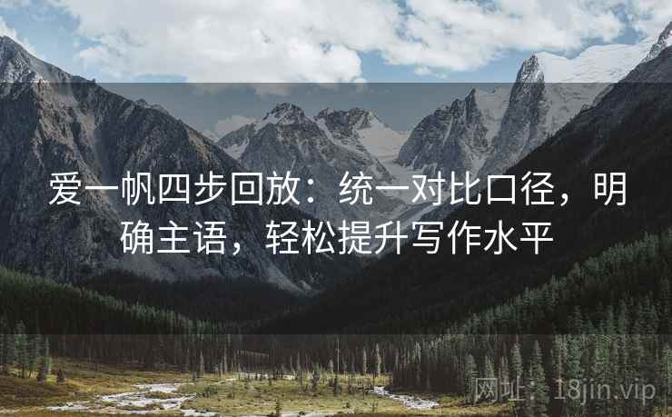 爱一帆四步回放：统一对比口径，明确主语，轻松提升写作水平