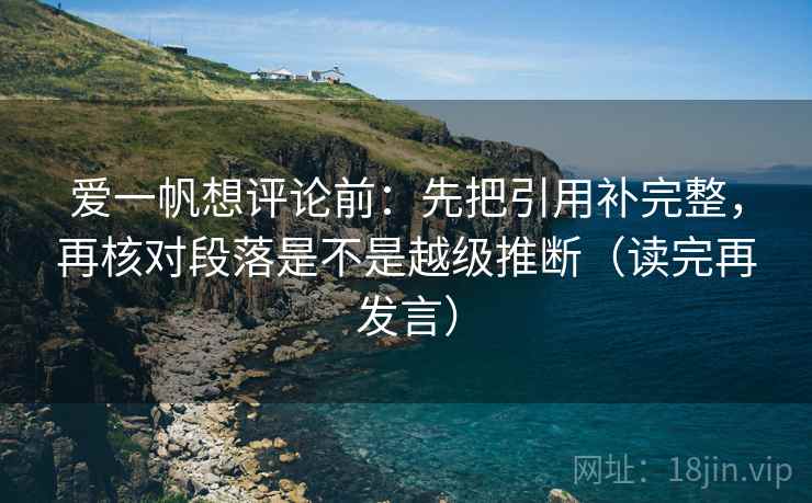 爱一帆想评论前：先把引用补完整，再核对段落是不是越级推断（读完再发言）