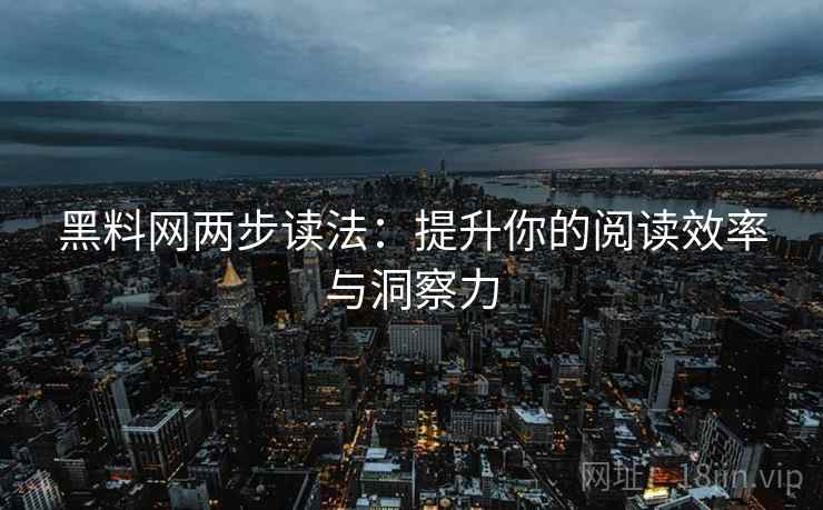 黑料网两步读法：提升你的阅读效率与洞察力